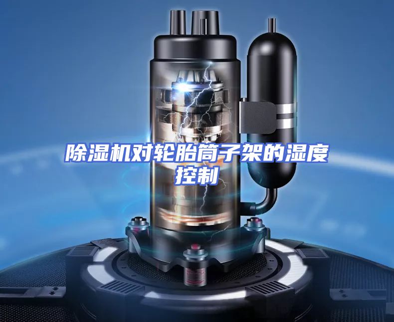除湿机对轮胎筒子架的湿度控制