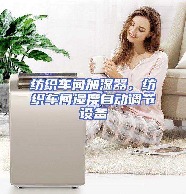 纺织车间加湿器，纺织车间湿度自动调节设备