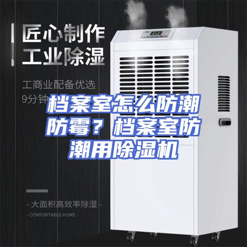 档案室怎么防潮防霉？档案室防潮用除湿机