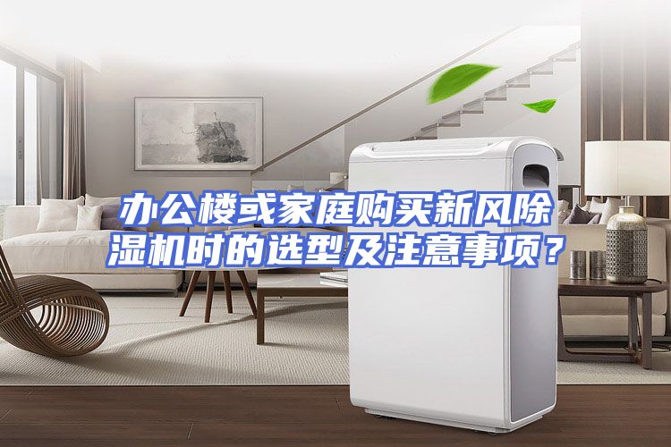 办公楼或家庭购买新风除湿机时的选型及注意事项？