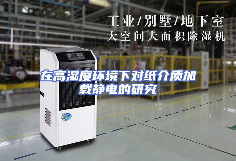 在高湿度环境下对纸介质加载静电的研究