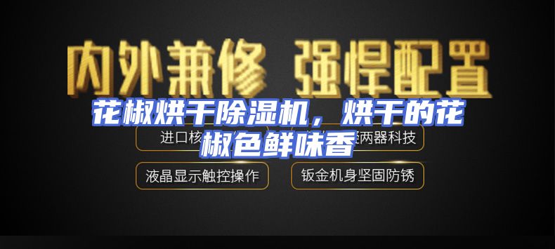 花椒烘干除湿机，烘干的花椒色鲜味香