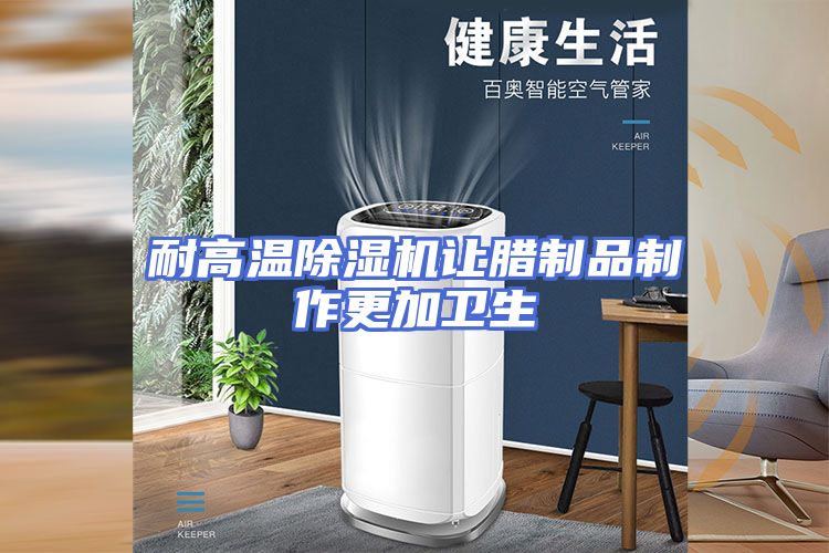 耐高温除湿机让腊制品制作更加卫生