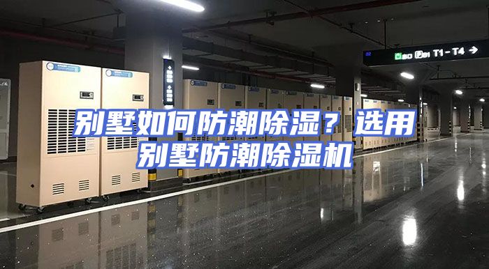 别墅如何防潮除湿？选用别墅防潮除湿机