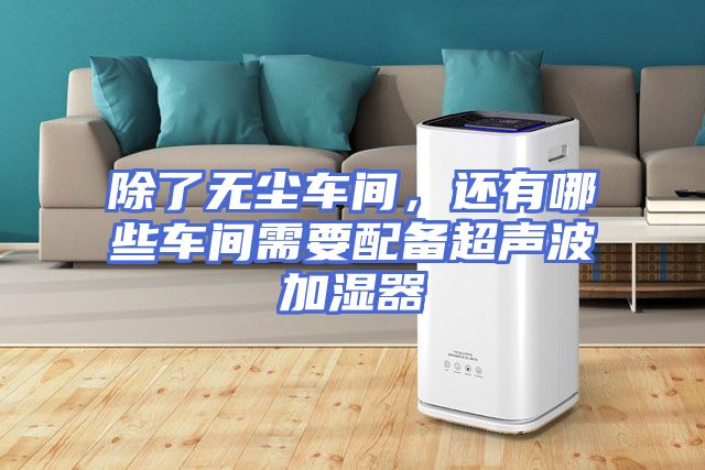 除了无尘车间，还有哪些车间需要配备超声波加湿器