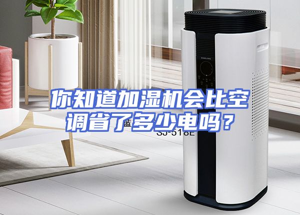 你知道加湿机会比空调省了多少电吗？