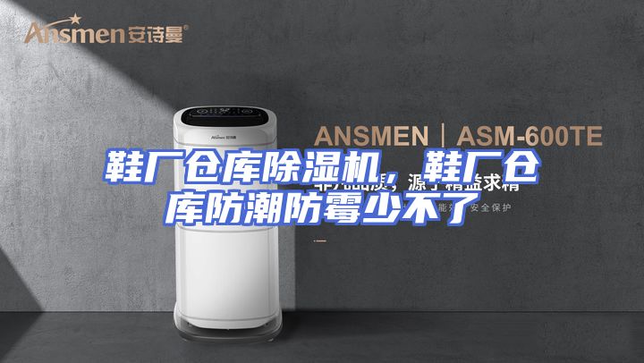 鞋厂仓库除湿机，鞋厂仓库防潮防霉少不了