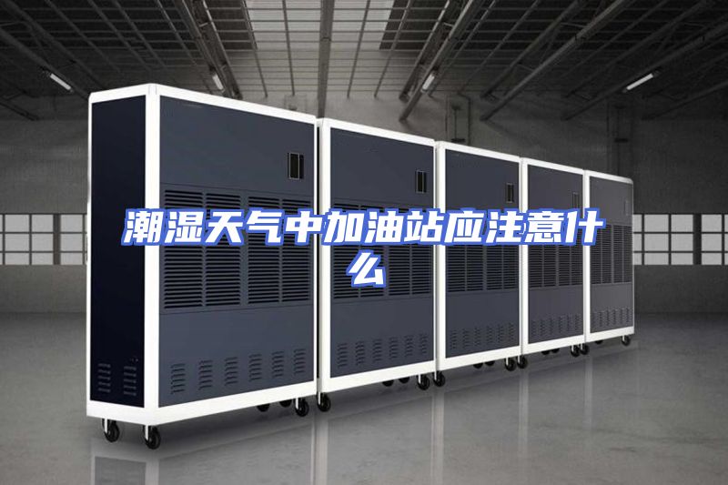 潮湿天气中加油站应注意什么