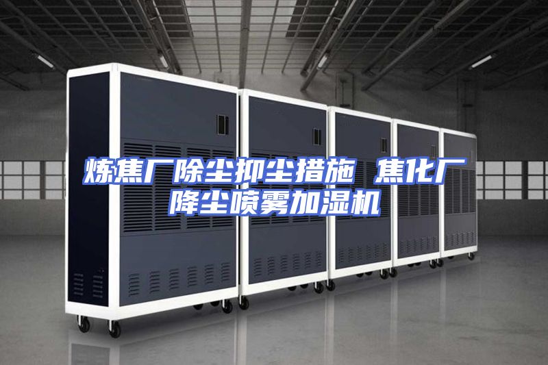 炼焦厂除尘抑尘措施 焦化厂降尘喷雾加湿机