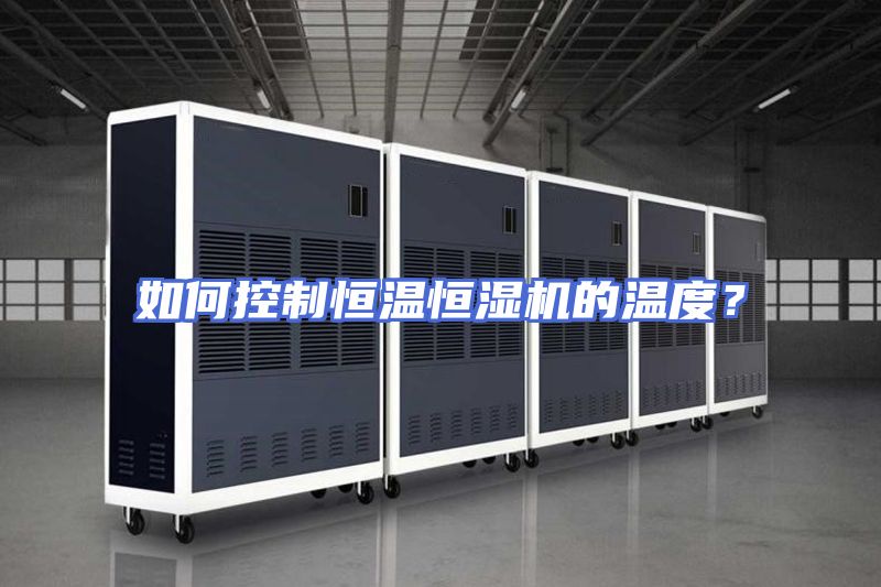 如何控制恒温恒湿机的温度？