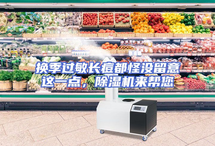 换季过敏长痘都怪没留意这一点，除湿机来帮您