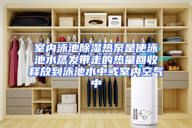 室内泳池除湿热泵是使泳池水蒸发带走的热量回收释放到泳池水中或室内空气中