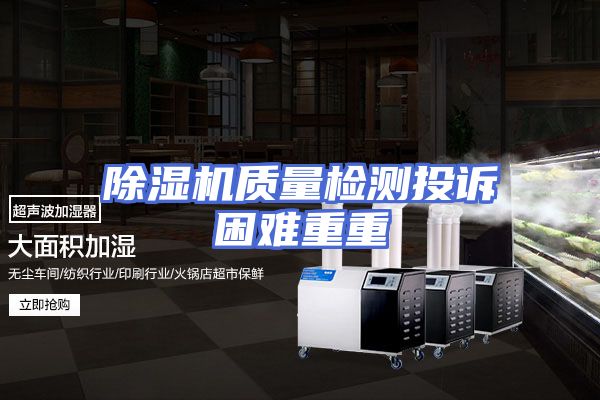 除湿机质量检测投诉困难重重
