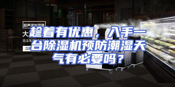 趁着有优惠,入手一台除湿机预防潮湿天气有必要吗?