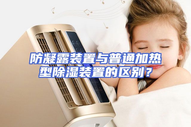 防凝露装置与普通加热型除湿装置的区别？