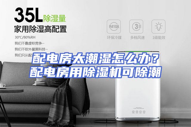配电房太潮湿怎么办？配电房用除湿机可除潮