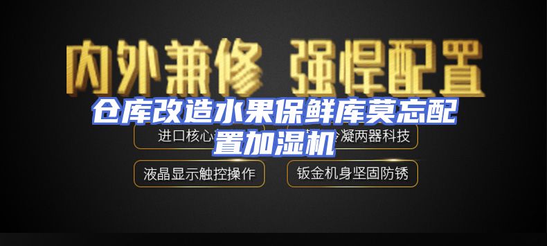 仓库改造水果保鲜库莫忘配置加湿机