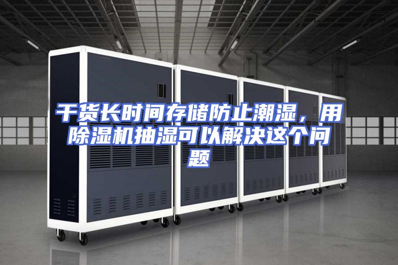 干货长时间存储防止潮湿，用除湿机抽湿可以解决这个问题