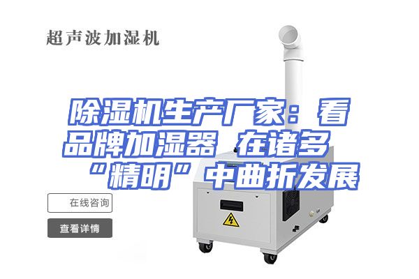 除湿机生产厂家:看品牌加湿器 在诸多“精明”中曲折发展