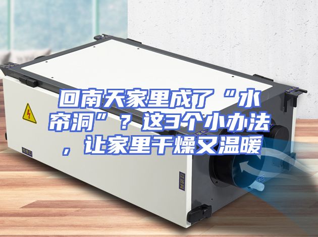 回南天家里成了“水帘洞”？这3个小办法，让家里干燥又温暖