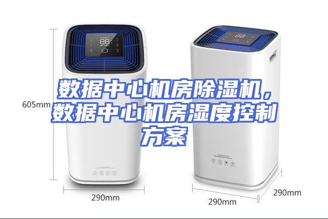 数据中心机房除湿机，数据中心机房湿度控制方案