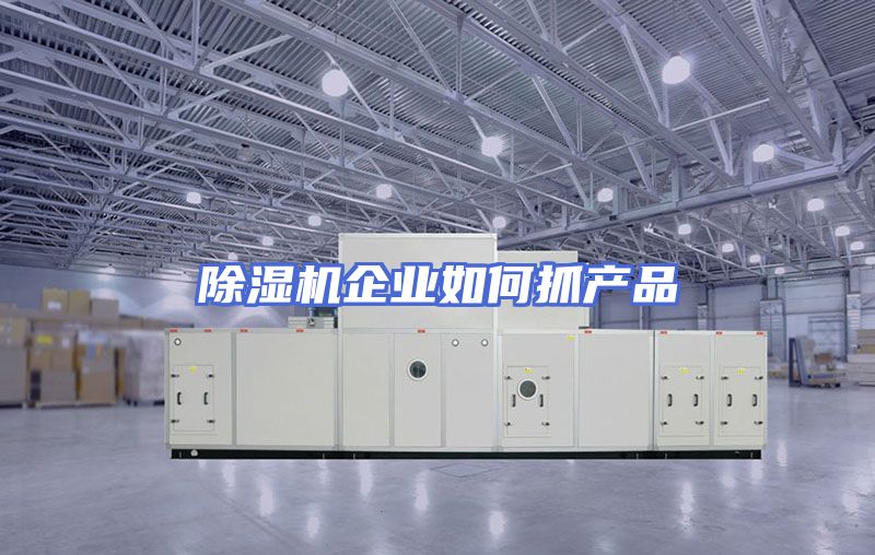 除湿机企业如何抓产品