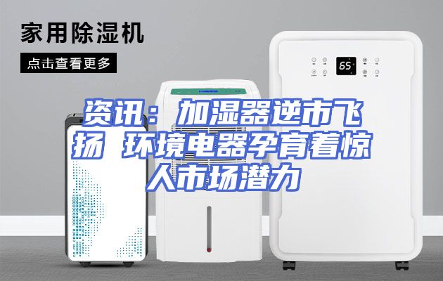 资讯：加湿器逆市飞扬 环境电器孕育着惊人市场潜力