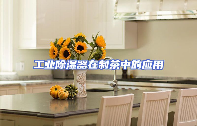 工业除湿器在制茶中的应用