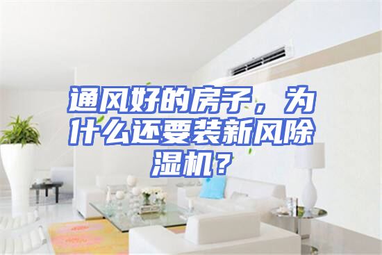通风好的房子,为什么还要装新风除湿机?