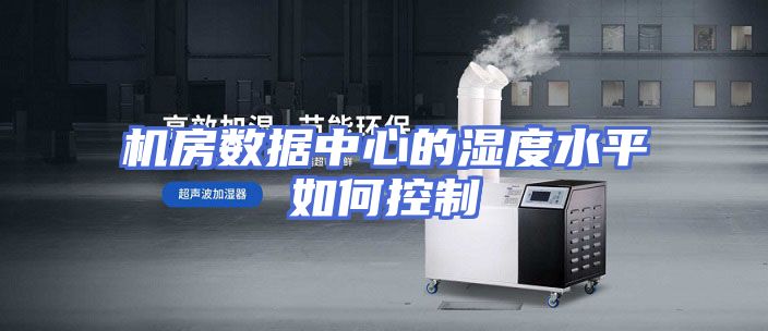 机房数据中心的湿度水平如何控制