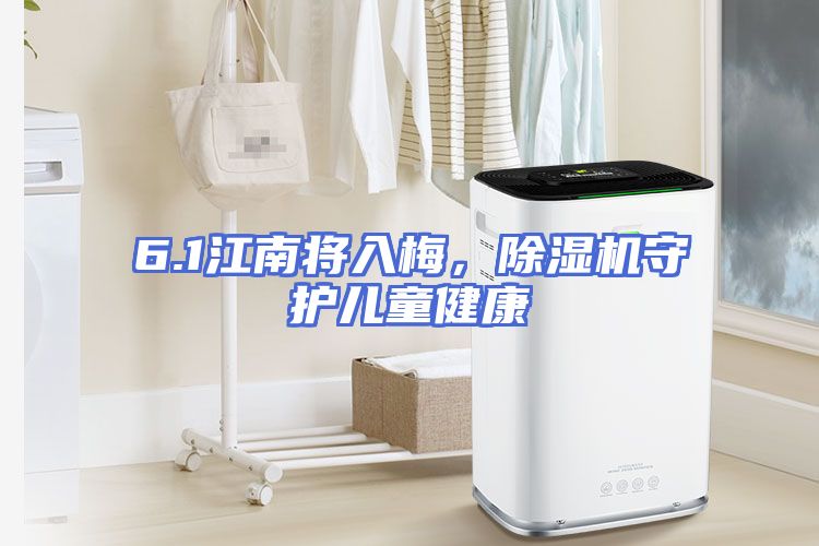 6.1江南将入梅，除湿机守护儿童健康
