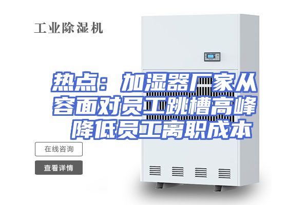 热点：加湿器厂家从容面对员工跳槽高峰 降低员工离职成本