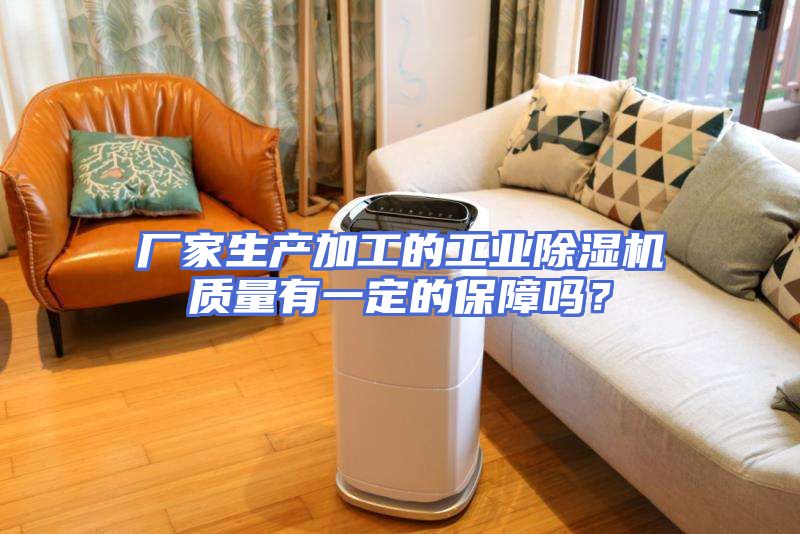 厂家生产加工的工业除湿机质量有一定的保障吗？