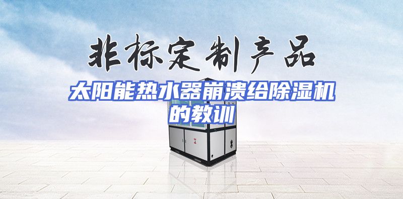 太阳能热水器崩溃给除湿机的教训