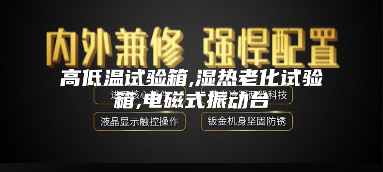 高低温试验箱,湿热老化试验箱,电磁式振动台