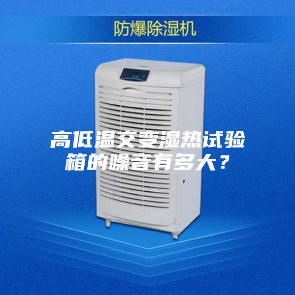 高低温交变湿热试验箱的噪音有多大?