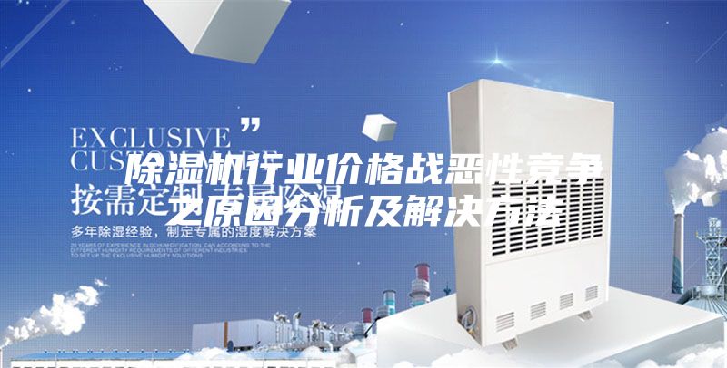 除湿机行业价格战恶性竞争之原因分析及解决方法