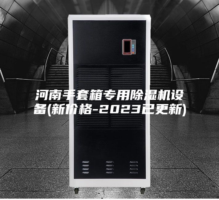 河南手套箱专用除湿机设备(新价格-2023已更新)