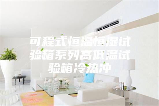 可程式恒温恒湿试验箱系列高低温试验箱冷热冲