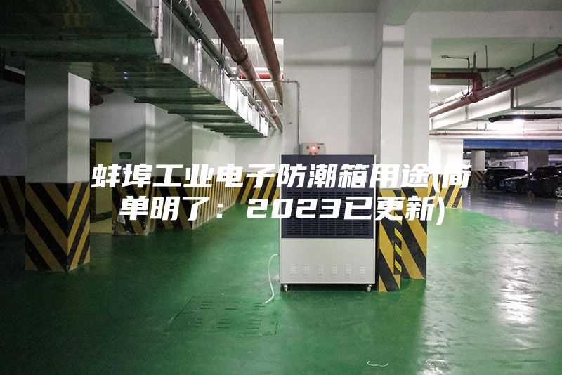 蚌埠工业电子防潮箱用途(简单明了：2023已更新)