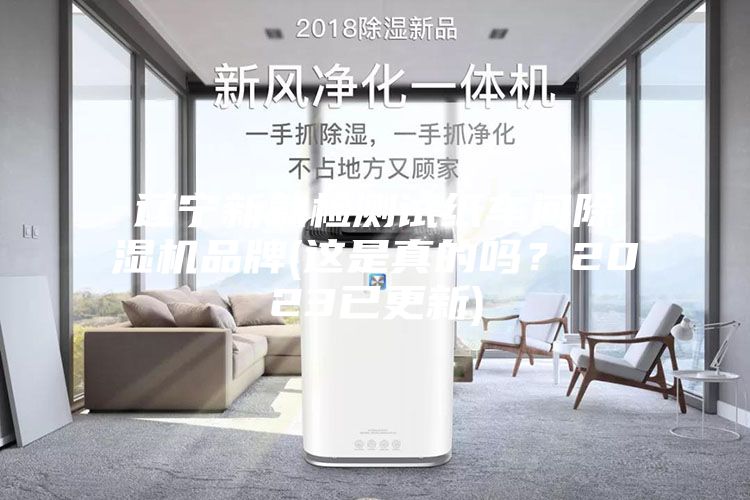 辽宁新款检测试纸车间除湿机品牌(这是真的吗？2023已更新)