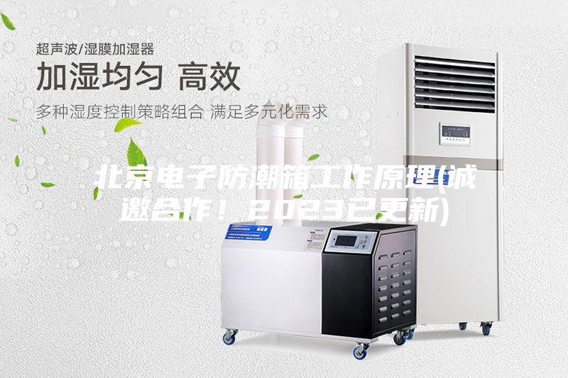北京电子防潮箱工作原理(诚邀合作!2023已更新)