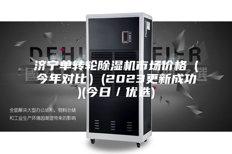 济宁单转轮除湿机市场价格(今年对比)(2023更新成功)(今日/优选)