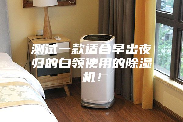 测试一款适合早出夜归的白领使用的除湿机!