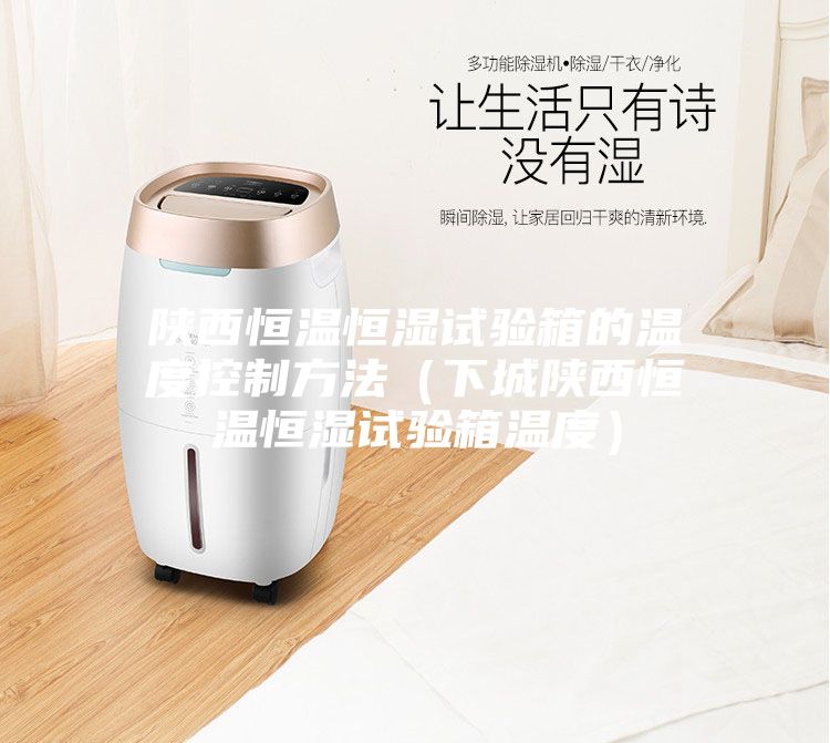 陕西恒温恒湿试验箱的温度控制方法（下城陕西恒温恒湿试验箱温度）