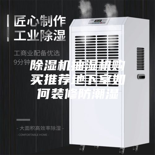 除湿机抽湿机购买推荐地下室如何装修防潮湿