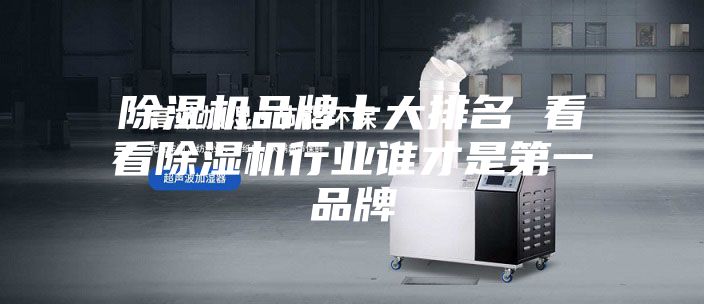 除湿机品牌十大排名 看看除湿机行业谁才是第一品牌