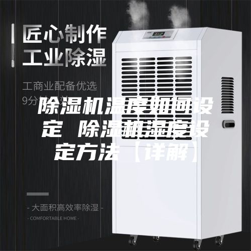 除湿机温度如何设定 除湿机湿度设定方法【详解】
