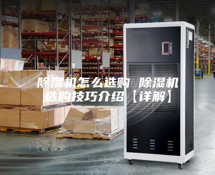 除湿机怎么选购 除湿机选购技巧介绍【详解】