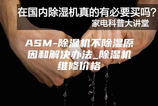 ASM-除湿机不除湿原因和解决办法_除湿机维修价格